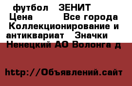 1.1) футбол : ЗЕНИТ № 10 › Цена ­ 499 - Все города Коллекционирование и антиквариат » Значки   . Ненецкий АО,Волонга д.